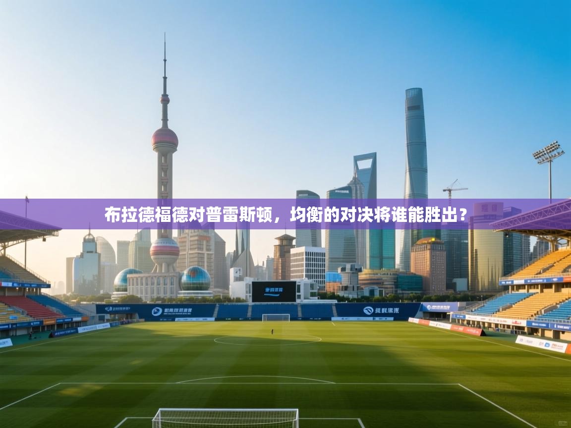 布拉德福德对普雷斯顿,均衡的对决将谁能胜出? 第2张