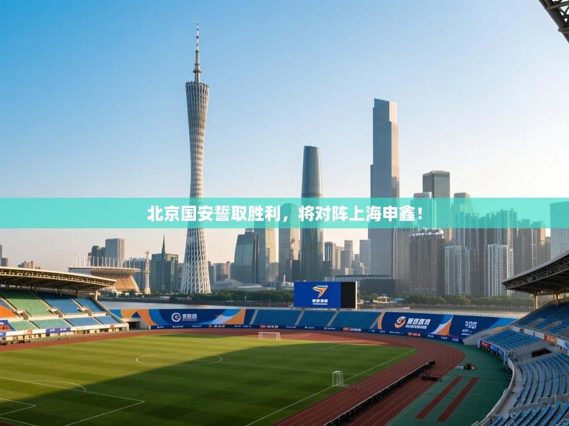 北京国安誓取胜利，将对阵上海申鑫！