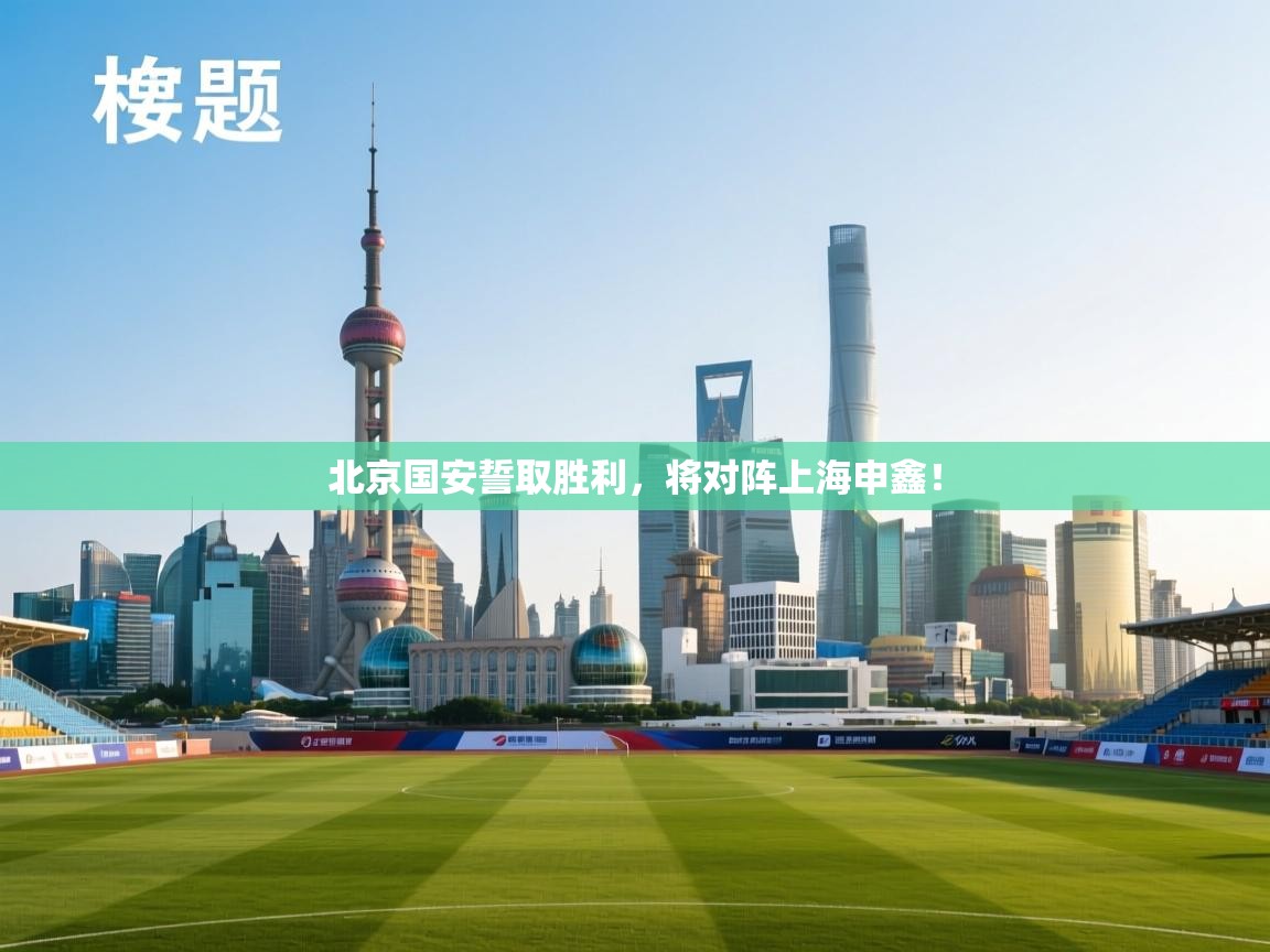 北京国安誓取胜利，将对阵上海申鑫！  第2张
