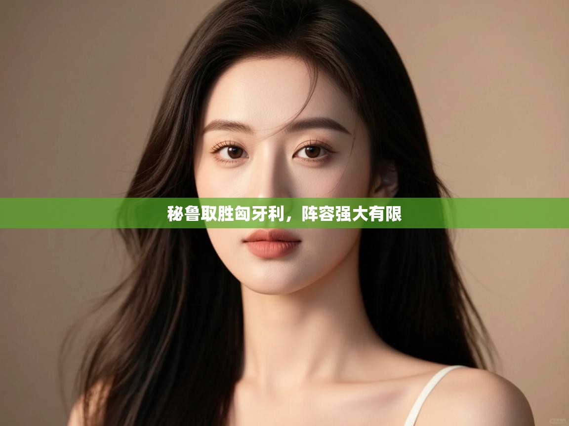 秘鲁取胜匈牙利，阵容强大有限  第2张