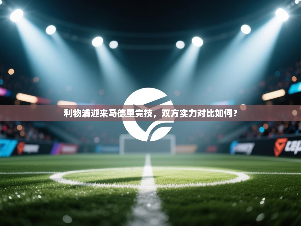 利物浦迎来马德里竞技，双方实力对比如何？  第2张