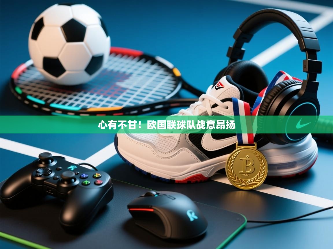 心有不甘！欧国联球队战意昂扬