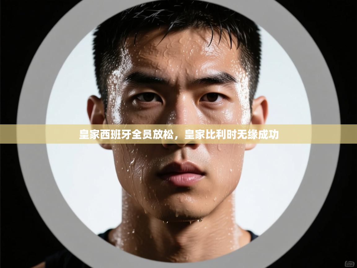 皇家西班牙全员放松，皇家比利时无缘成功