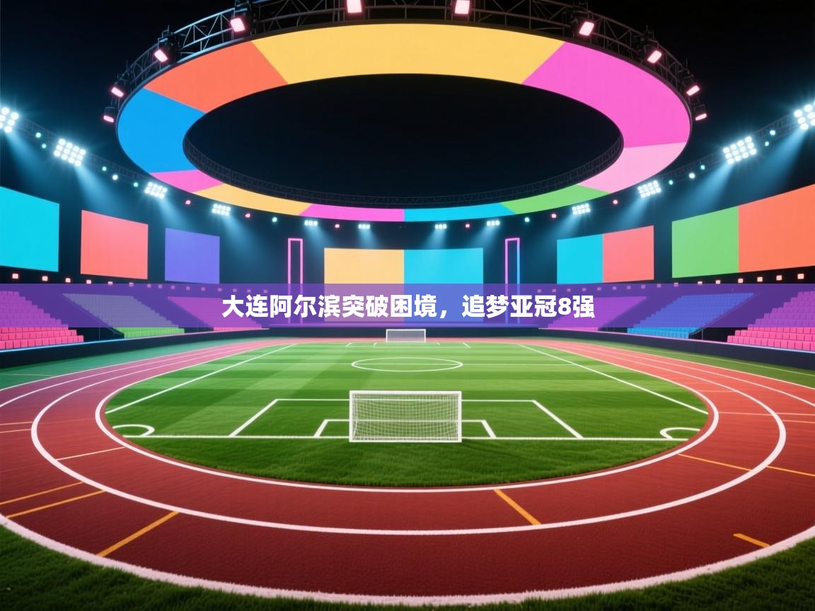 大连阿尔滨突破困境，追梦亚冠8强