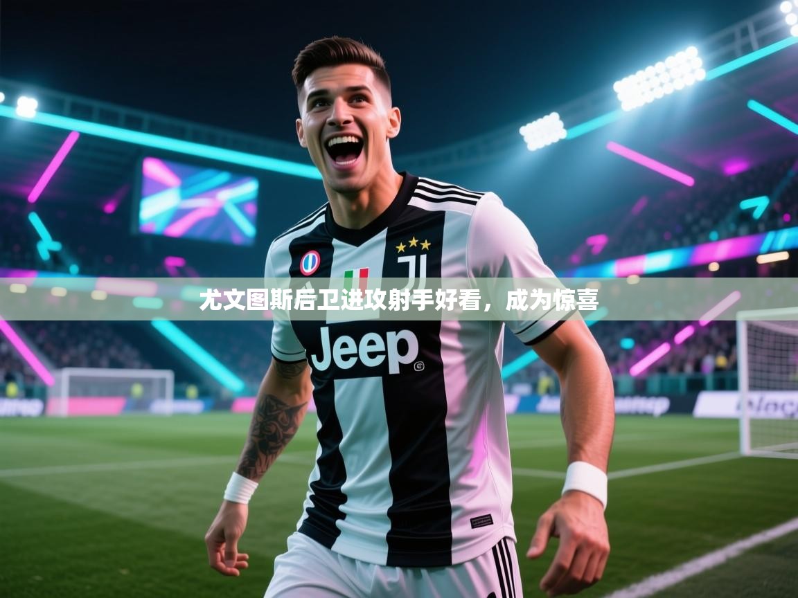 尤文图斯后卫进攻射手好看，成为惊喜