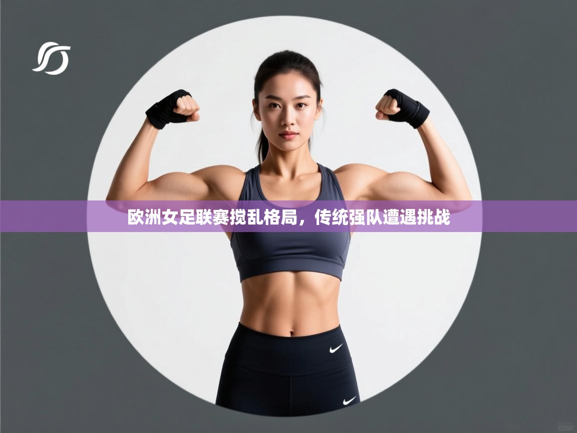 欧洲女足联赛搅乱格局，传统强队遭遇挑战  第2张