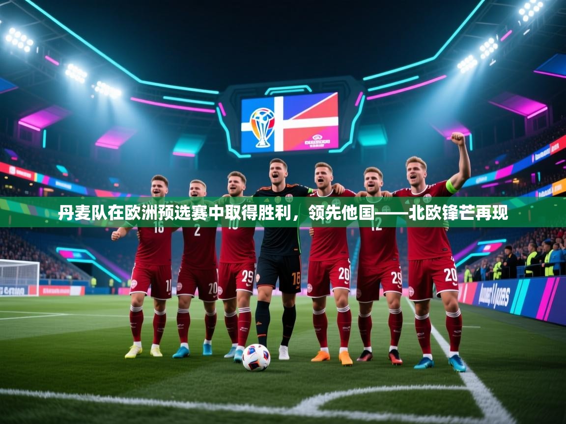 丹麦队在欧洲预选赛中取得胜利，领先他国——北欧锋芒再现