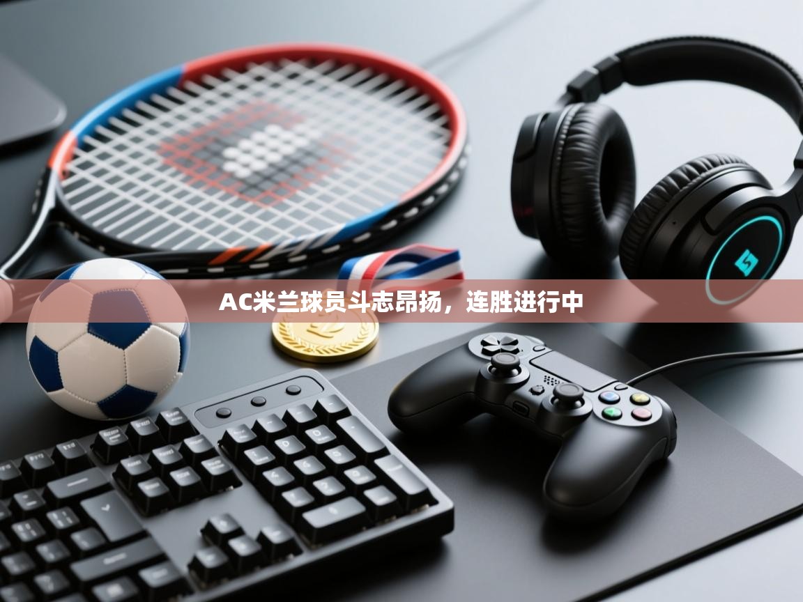 AC米兰球员斗志昂扬，连胜进行中