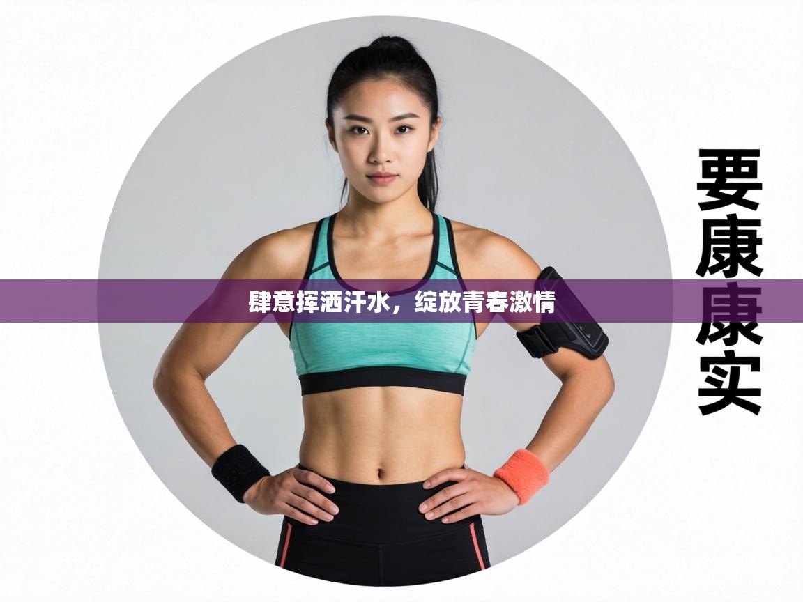 肆意挥洒汗水,绽放青春激情 第1张