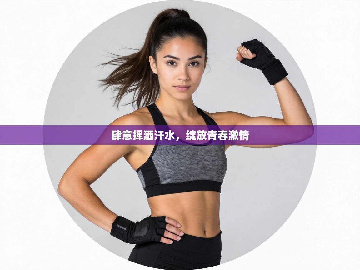 肆意挥洒汗水,绽放青春激情 第2张