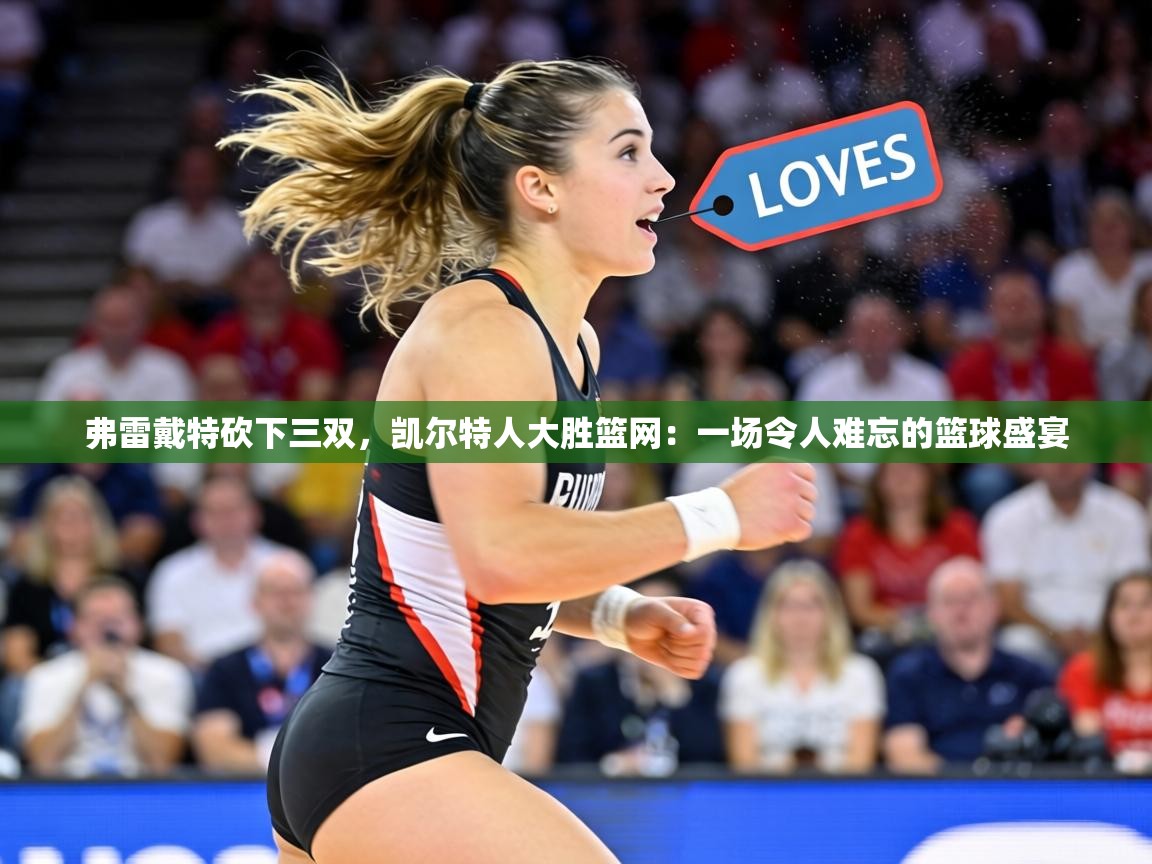 弗雷戴特砍下三双，凯尔特人大胜篮网：一场令人难忘的篮球盛宴