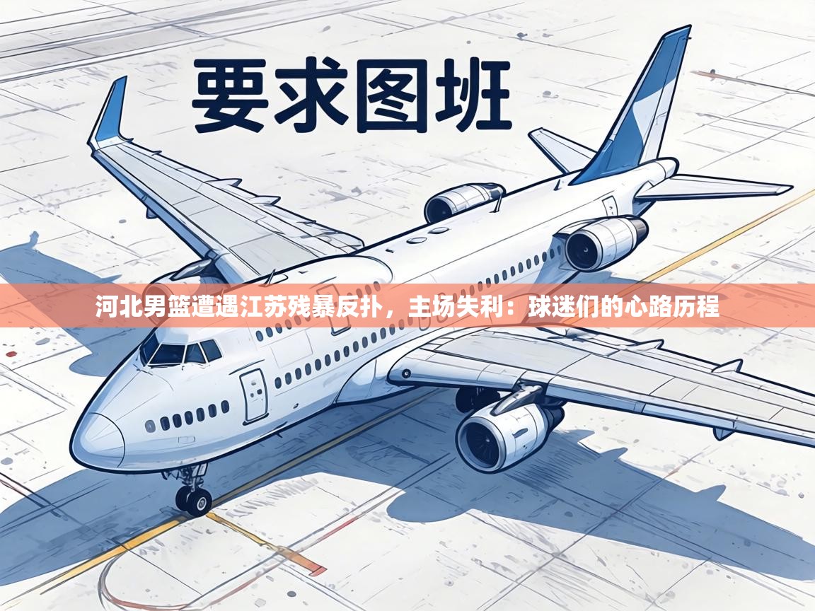 河北男篮遭遇江苏残暴反扑,主场失利:球迷们的心路历程 第2张