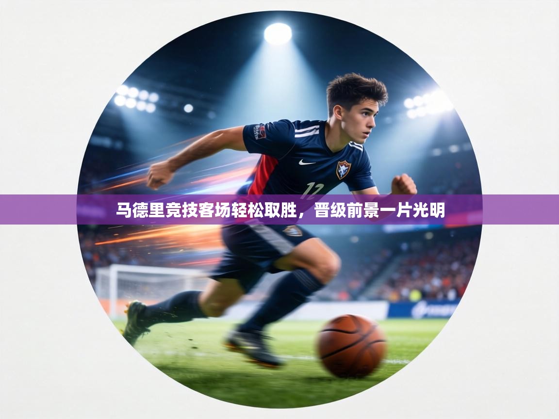 马德里竞技客场轻松取胜,晋级前景一片光明