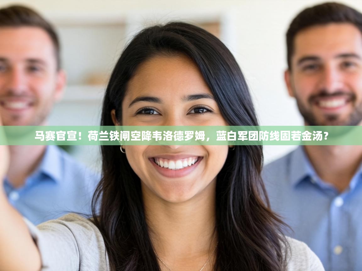 马赛官宣!荷兰铁闸空降韦洛德罗姆,蓝白军团防线固若金汤?